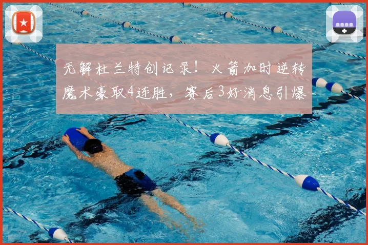 无解杜兰特创记录!火箭加时逆转魔术豪取4连胜,赛后3好消息引爆热议